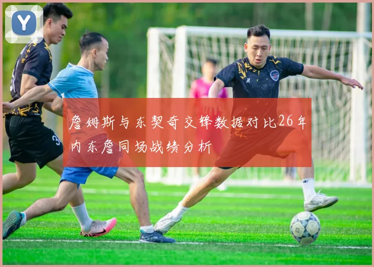 詹姆斯与东契奇交锋数据对比26年内东詹同场战绩分析