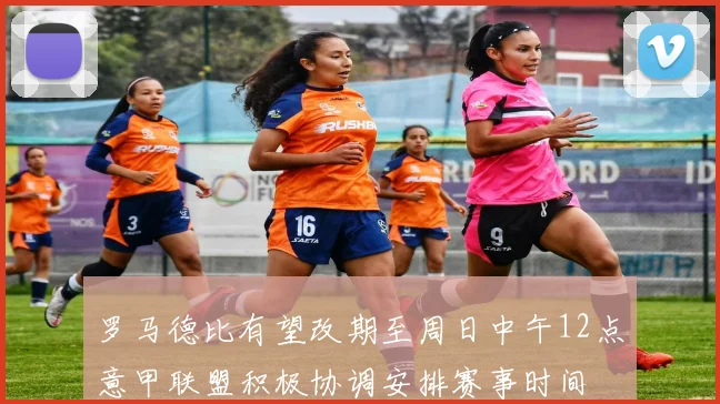 罗马德比有望改期至周日中午12点意甲联盟积极协调安排赛事时间