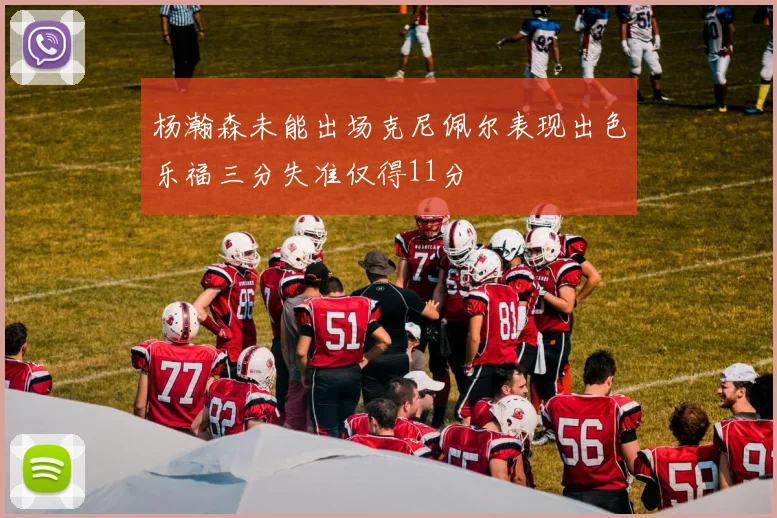 杨瀚森未能出场克尼佩尔表现出色乐福三分失准仅得11分