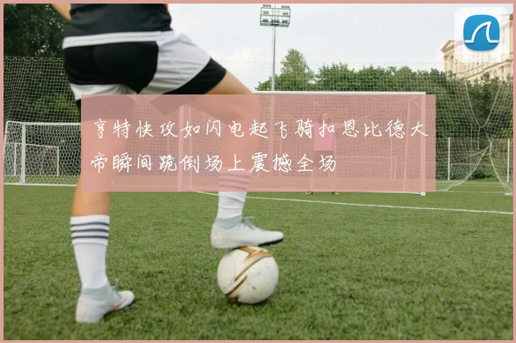 亨特快攻如闪电起飞骑扣恩比德大帝瞬间跪倒场上震撼全场