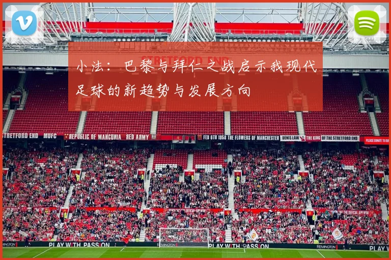 小法：巴黎与拜仁之战启示我现代足球的新趋势与发展方向