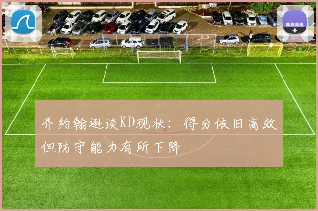 乔约翰逊谈KD现状：得分依旧高效但防守能力有所下降