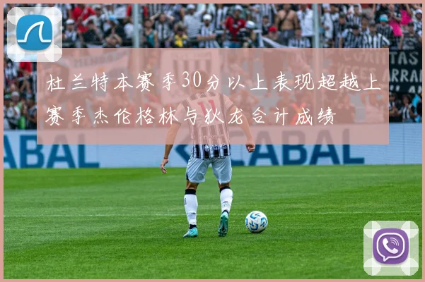 杜兰特本赛季30分以上表现超越上赛季杰伦格林与狄龙合计成绩