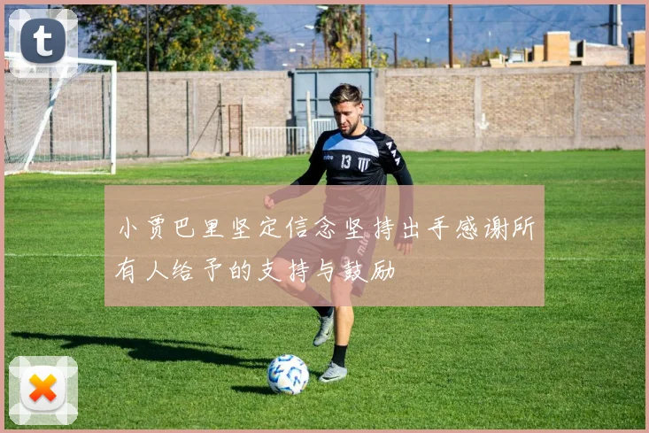 小贾巴里坚定信念坚持出手感谢所有人给予的支持与鼓励