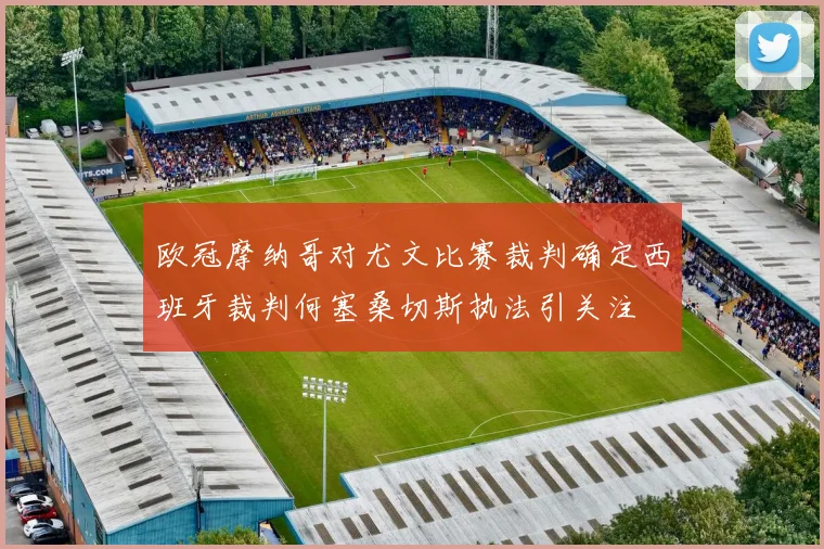 欧冠摩纳哥对尤文比赛裁判确定西班牙裁判何塞桑切斯执法引关注