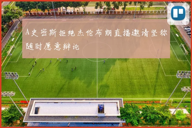 A史密斯拒绝杰伦布朗直播邀请坚称随时愿意辩论