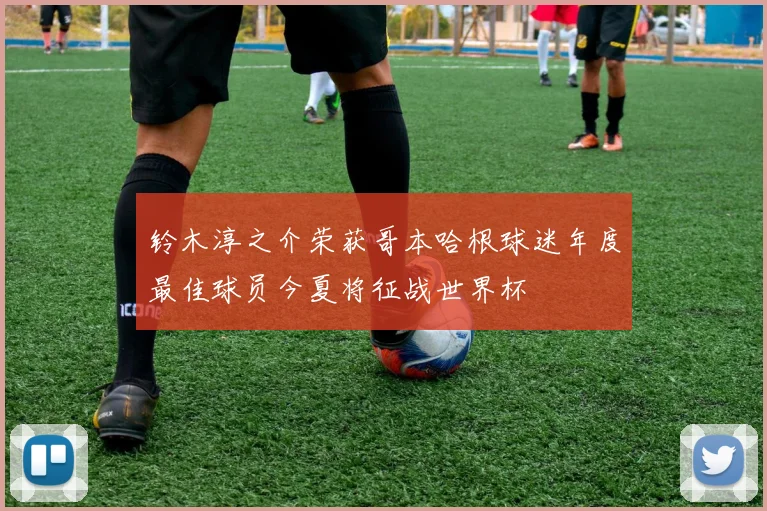 铃木淳之介荣获哥本哈根球迷年度最佳球员今夏将征战世界杯